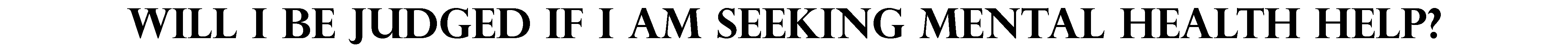 Will I be judged if I am seeking mental health help?